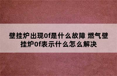 壁挂炉出现0f是什么故障 燃气壁挂炉0f表示什么怎么解决